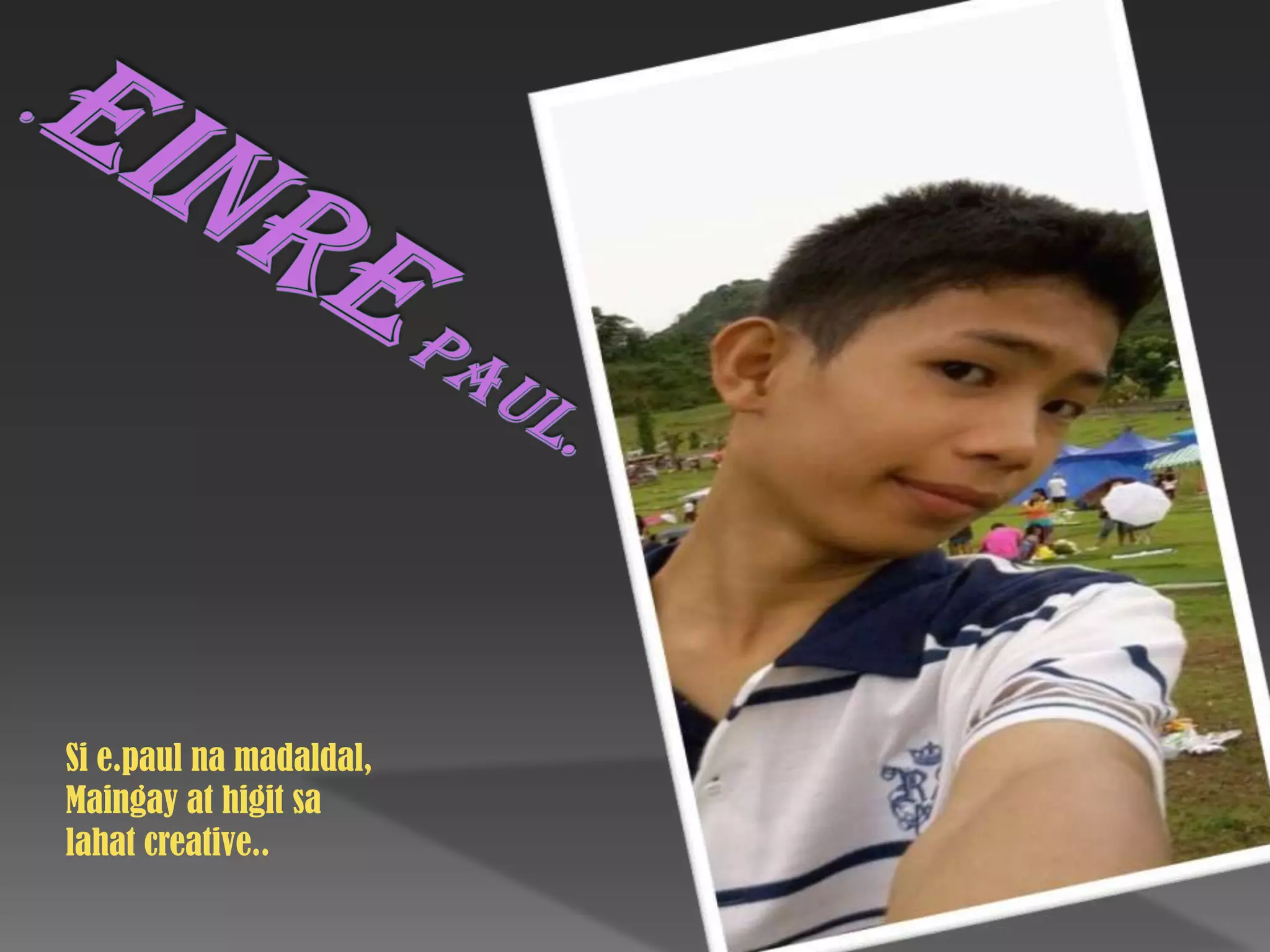 .Einrepaul.Si e.paulnamadaldal,Maingay at higitsalahat creative..