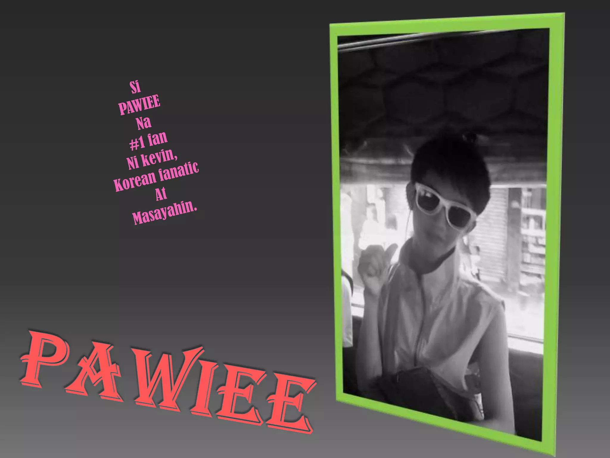 Si PAWIEENa #1 fan Ni kevin,Korean fanaticAt Masayahin.pawiee