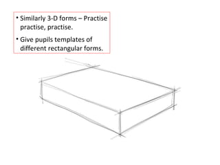 Similarly 3-D forms – Practise practise, practise. Give pupils templates of different rectangular forms. 