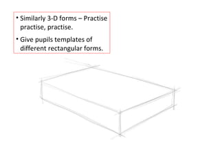 Similarly 3-D forms – Practise practise, practise. Give pupils templates of different rectangular forms. 
