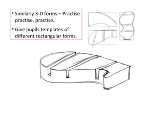 Similarly 3-D forms – Practise practise, practise. Give pupils templates of different rectangular forms. 
