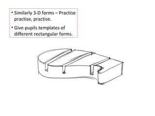 Similarly 3-D forms – Practise practise, practise. Give pupils templates of different rectangular forms. 