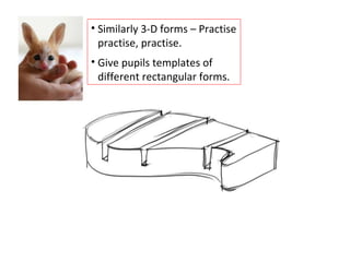 Similarly 3-D forms – Practise practise, practise. Give pupils templates of different rectangular forms. 