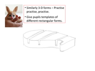 Similarly 3-D forms – Practise practise, practise. Give pupils templates of different rectangular forms. 