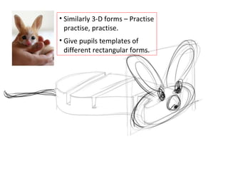 Similarly 3-D forms – Practise practise, practise. Give pupils templates of different rectangular forms. 