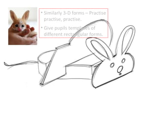 Similarly 3-D forms – Practise practise, practise. Give pupils templates of different rectangular forms. 