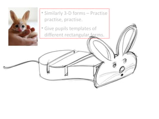 Similarly 3-D forms – Practise practise, practise. Give pupils templates of different rectangular forms. 
