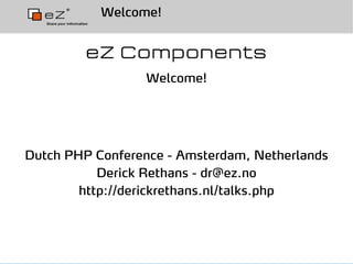 Welcome!




                 Welcome!




Dutch PHP Conference - Amsterdam, Netherlands
           Derick Rethans - dr@ez.no
        http://derickrethans.nl/talks.php
 