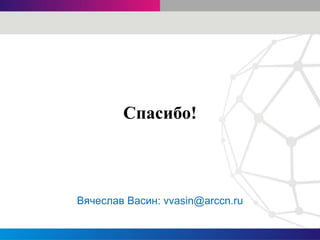 Вячеслав Васин: vvasin@arccn.ru
Спасибо!
 
