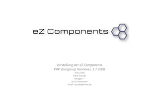 Vorstellung der eZ Components 
PHP Usergroup Hannover, 3.7.2008 
Trilos GbR 
Frank Staude 
Königstr. 7 
30175 Hannover 
Email: staude@trilos.de 
 