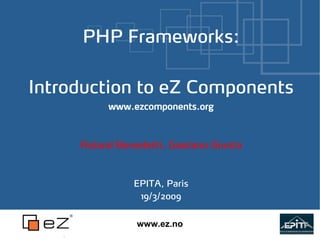 PHP Frameworks:

Introduction to eZ Components
          www.ezcomponents.org



     Roland Benedetti, Gaetano Giunta


               EPITA, Paris
                19/3/2009


                www.ez.no
 