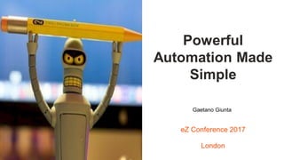 Visuel à insérer ici
Powerful
Automation Made
Simple
eZ Conference 2017
London
Gaetano Giunta
 