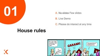 House rules
A. No slides Few slides
B. Live Demo
C. Please do interact at any time
01
 