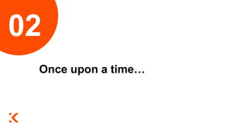 Once upon a time…
02
 