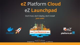 eZ Platform Cloud
eZ Launchpad
Don’t host, don’t deploy, don’t install
just code!
in CaliforniaDesigned by
 