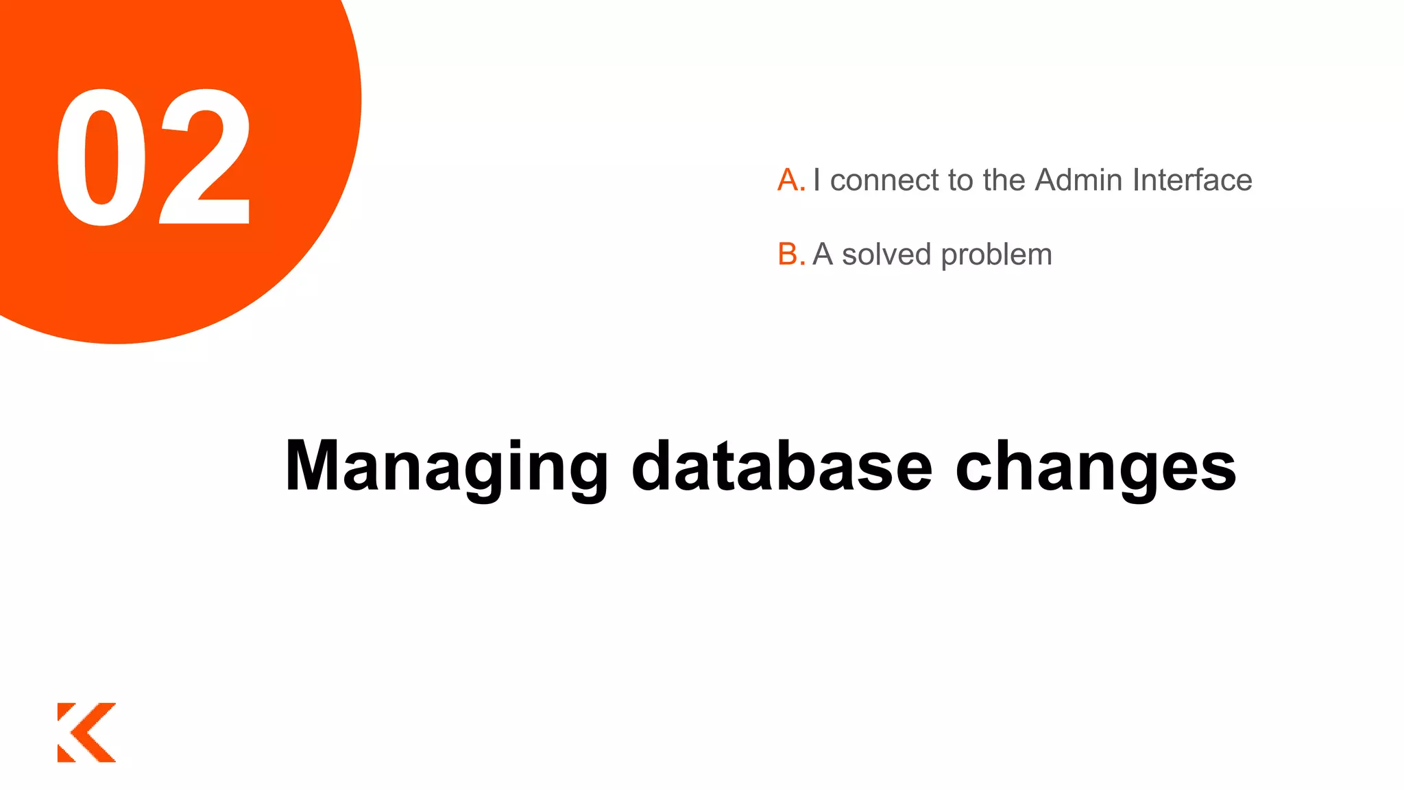 Managing database changes
A. I connect to the Admin Interface
B. A solved problem
02
 