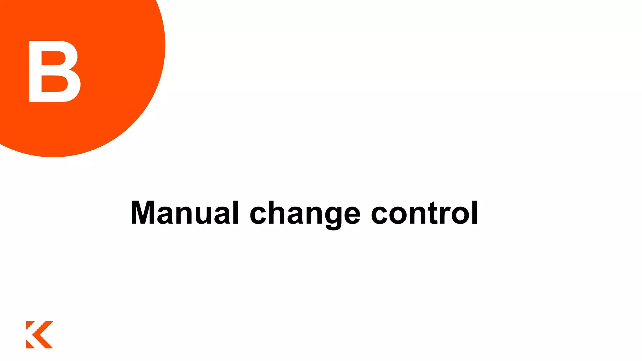 Manual change control
B
 