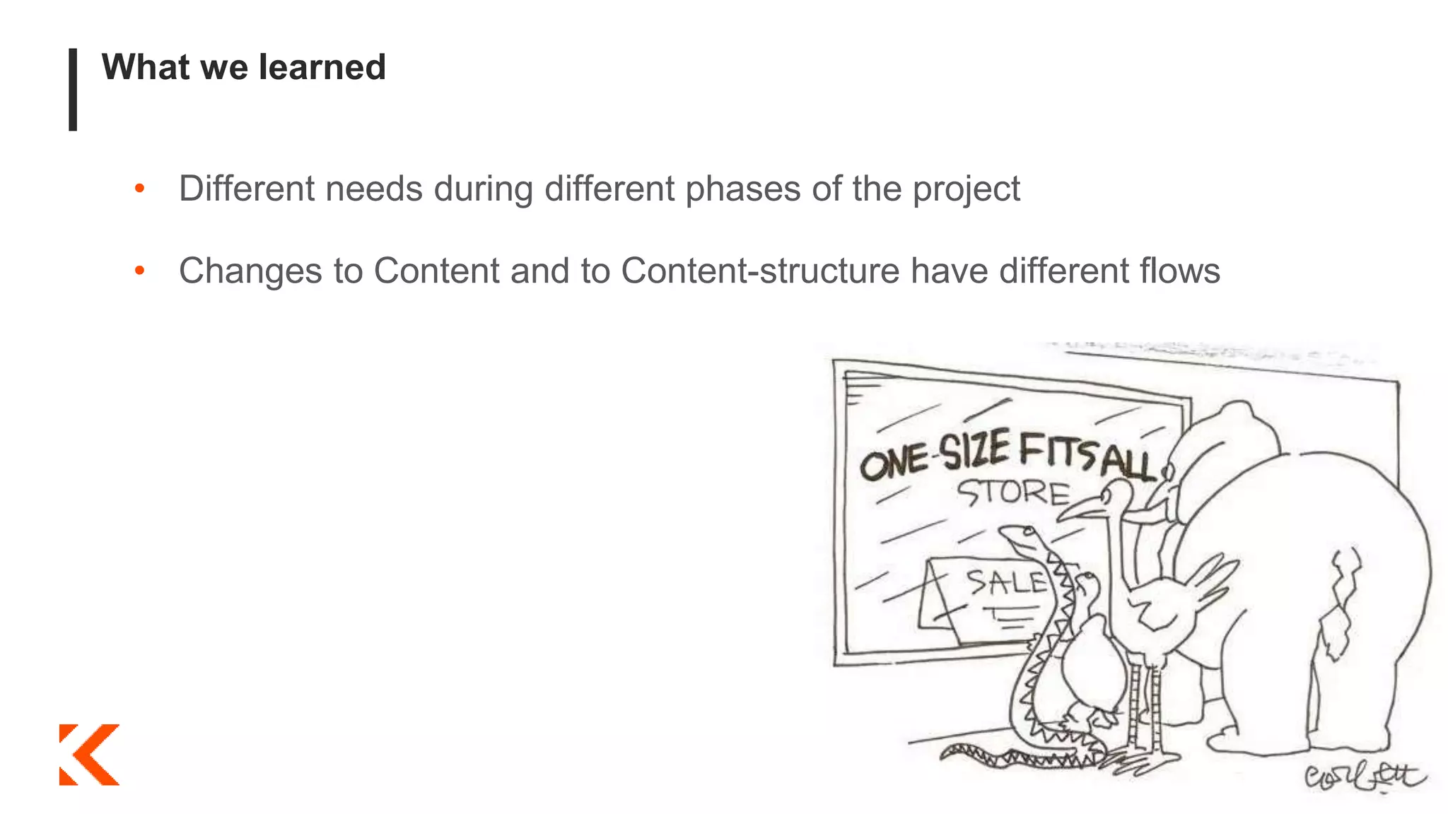 What we learned
• Different needs during different phases of the project
• Changes to Content and to Content-structure have different flows
 