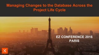 Visuel à insérer ici
EZ CONFERENCE 2016
PARIS
Managing Changes to the Database Across the
Project Life Cycle
 