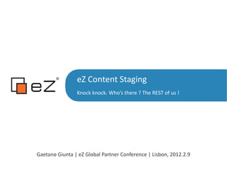 eZ Content Staging ,[object Object],Gaetano Giunta | eZ Global Partner Conference | Lisbon, 2012.2.9 