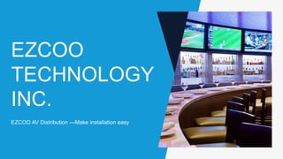 EZCOO
TECHNOLOGY
INC.
EZCOO AV Distribution ---Make installation easy
 