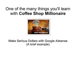 One of the many things you'll learn
with Coffee Shop Millionaire
Make Serious Dollars with Google Adsense
(A brief example)
 