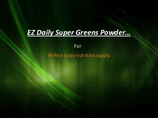 EZ Daily Super Greens Powder…
                 For
     Perfect body nutrition supply
 