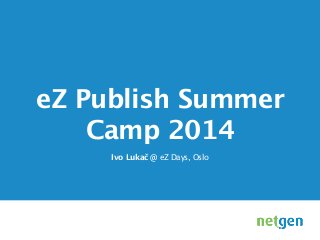 eZ Publish Summer
Camp 2014
Ivo Lukač @ eZ Days, Oslo
!
 