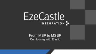 From MSP to MSSP
Our Journey with Elastic
 