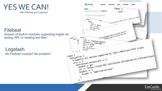 YESWE CAN!
Filebeat
Dozens of built-in modules supporting ingest via
syslog, API, or reading text files
with Filebeat and Logstash
Logstash
No Filebeat module? No problem!
 