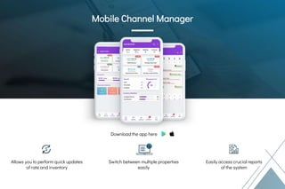 Download the app here
Mobile Channel
Manager
Switch between multiple properties
easily
Mobile Channel Manager
Allows you to perform quick updates
of rate and inventory
Easily access crucial reports
of the system
 