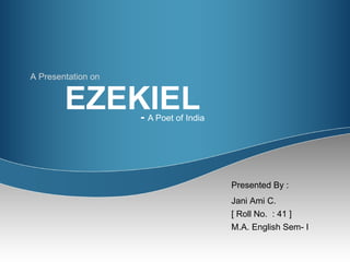 EZEKIEL  -  A Poet of India A Presentation on Presented By :  Jani Ami C. [ Roll No.  : 41 ] M.A. English Sem- I  