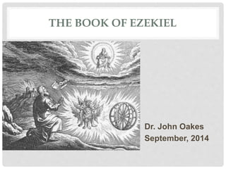 THE BOOK OF EZEKIEL
Dr. John Oakes
September, 2014
 