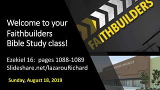 Welcome to your
Faithbuilders
Bible Study class!
Sunday, August 18, 2019
Ezekiel 16: pages 1088-1089
Slideshare.net/lazarouRichard
 