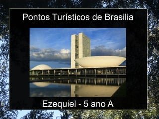 Pontos Turísticos de Brasilia
Ezequiel - 5 ano A
 