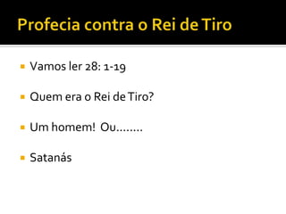 

Vamos ler 28: 1-19



Quem era o Rei de Tiro?



Um homem! Ou........



Satanás

 
