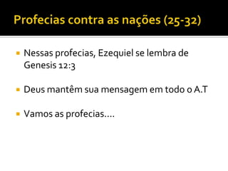 

Nessas profecias, Ezequiel se lembra de
Genesis 12:3



Deus mantêm sua mensagem em todo o A.T



Vamos as profecias....

 