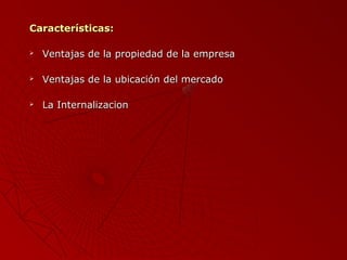 Características:


Ventajas de la propiedad de la empresa



Ventajas de la ubicación del mercado



La Internalizacion

 