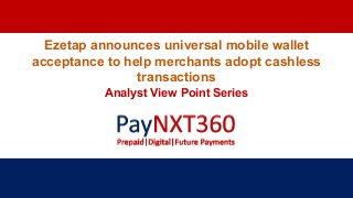 Ezetap announces universal mobile wallet
acceptance to help merchants adopt cashless
transactions
Analyst View Point Series
 