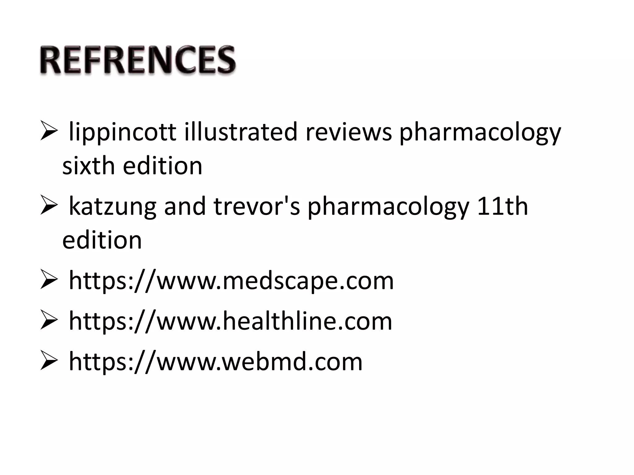  lippincott illustrated reviews pharmacology
sixth edition
 katzung and trevor's pharmacology 11th
edition
 https://www.medscape.com
 https://www.healthline.com
 https://www.webmd.com
 