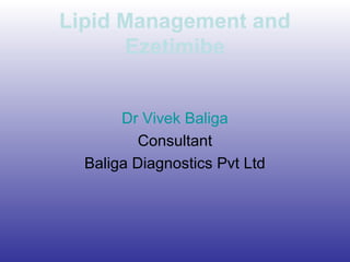 Lipid Management and
Ezetimibe
Dr Vivek Baliga
Consultant
Baliga Diagnostics Pvt Ltd
 