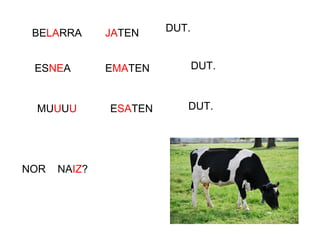 BELARRA JATEN DUT.
ESNEA EMATEN DUT.
MUUUU
NOR NAIZ?
ESATEN DUT.
 