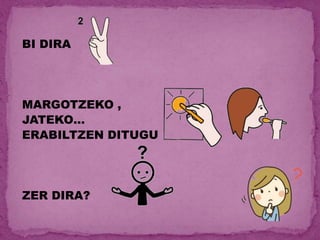 BI DIRA
MARGOTZEKO ,
JATEKO…
ERABILTZEN DITUGU
ZER DIRA?
 