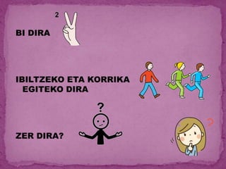 BI DIRA
IBILTZEKO ETA KORRIKA
EGITEKO DIRA
ZER DIRA?
 