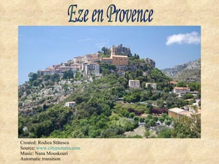 Created: Rodica St ătescu Source:  www.citypictures.com Music:  Nana Mouskouri Automatic transition Eze en Provence 