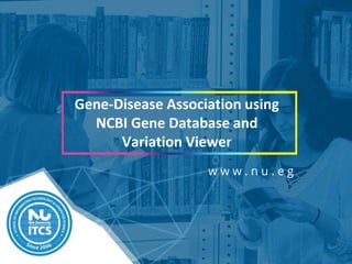 w w w . n u . e g
Gene-Disease Association using
NCBI Gene Database and
Variation Viewer
 