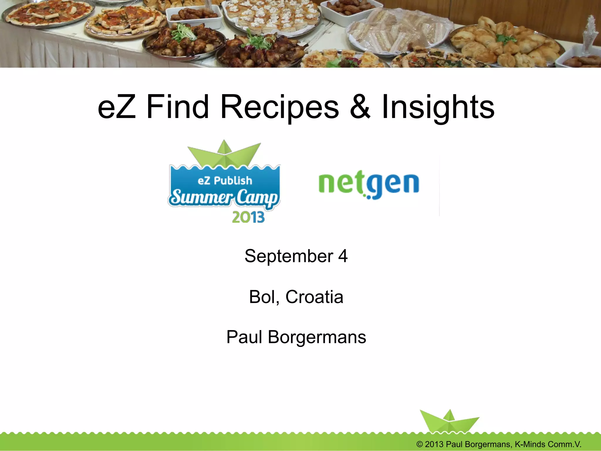 © 2013 Paul Borgermans, K-Minds Comm.V.
eZ Find Recipes & Insights
September 4
Bol, Croatia
Paul Borgermans
 