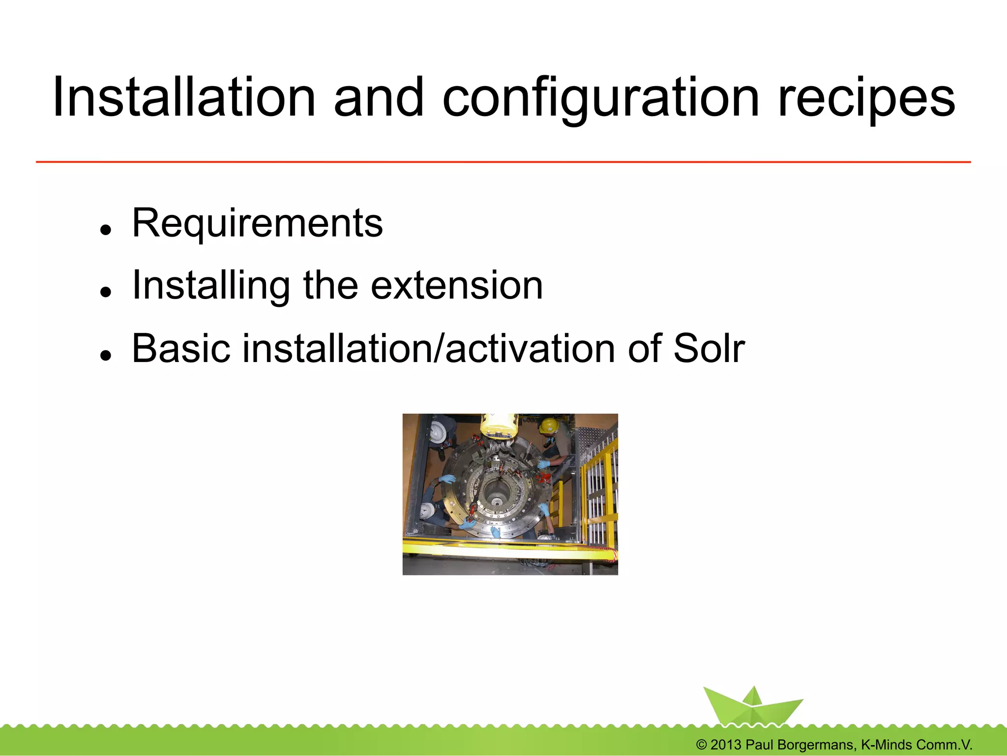 © 2013 Paul Borgermans, K-Minds Comm.V.
Installation and configuration recipes
l  Requirements
l  Installing the extension
l  Basic installation/activation of Solr
 