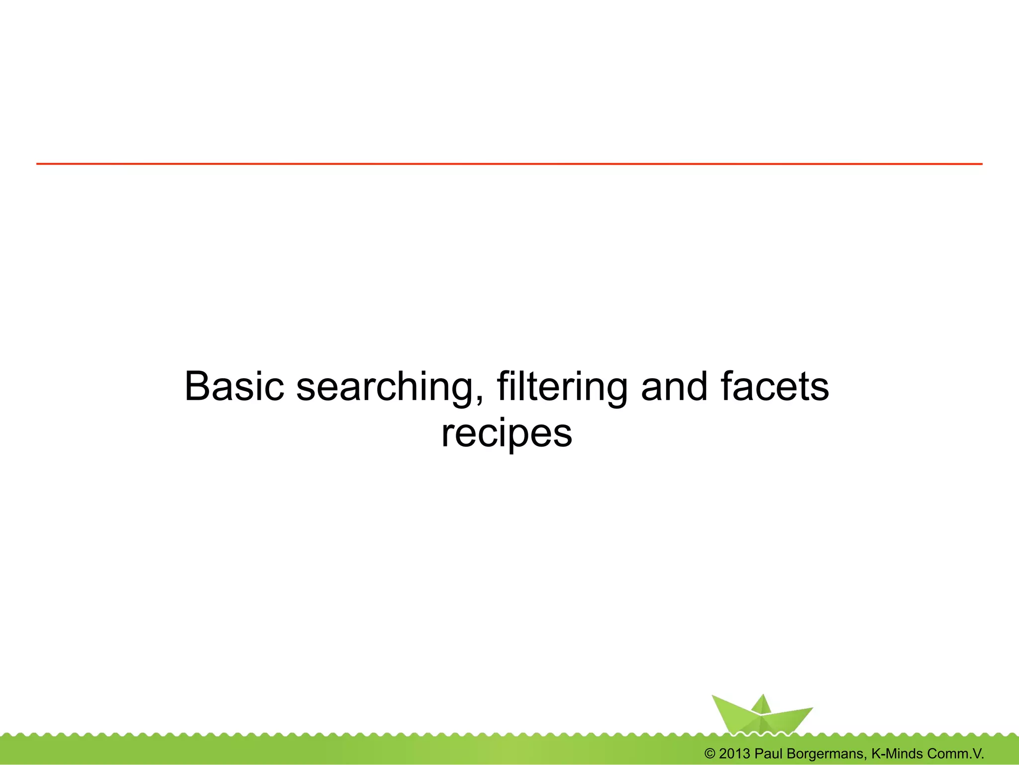 © 2013 Paul Borgermans, K-Minds Comm.V.
Basic searching, filtering and facets
recipes
 