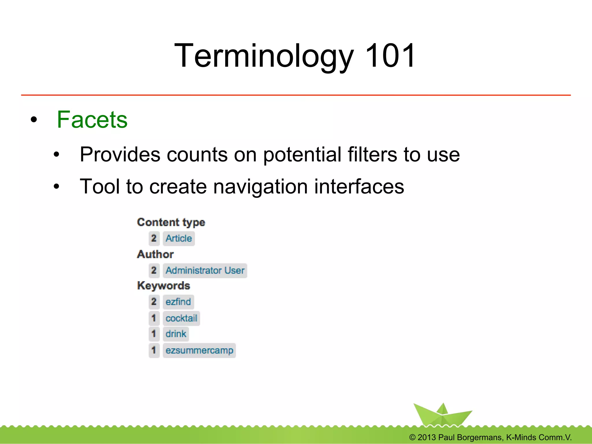 © 2013 Paul Borgermans, K-Minds Comm.V.
Terminology 101
•  Facets
•  Provides counts on potential filters to use
•  Tool to create navigation interfaces
 